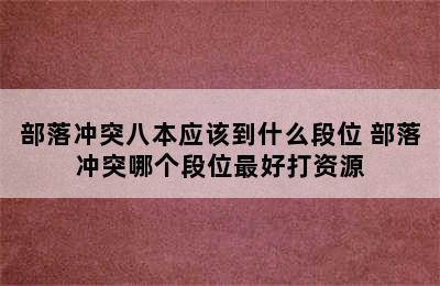 部落冲突八本应该到什么段位 部落冲突哪个段位最好打资源